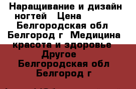 Наращивание и дизайн ногтей › Цена ­ 1 000 - Белгородская обл., Белгород г. Медицина, красота и здоровье » Другое   . Белгородская обл.,Белгород г.